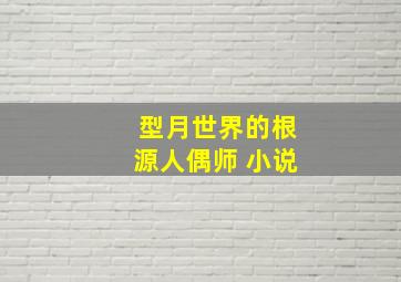 型月世界的根源人偶师 小说